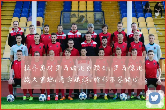 拉齐奥对罗马的比分预测,罗马德比战火重燃,悬念迭起,精彩不容错过,比分几何